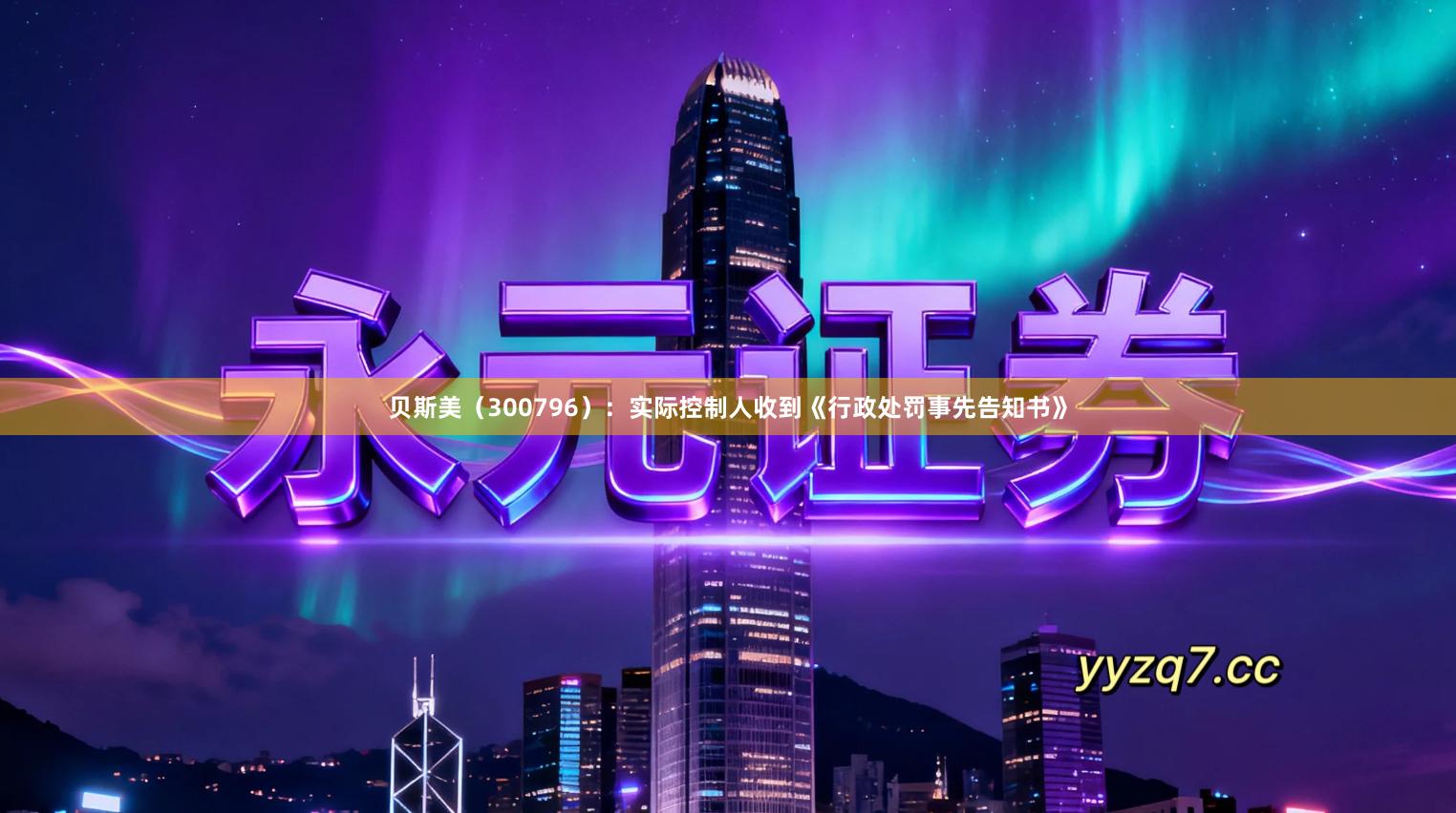 贝斯美（300796）：实际控制人收到《行政处罚事先告知书》