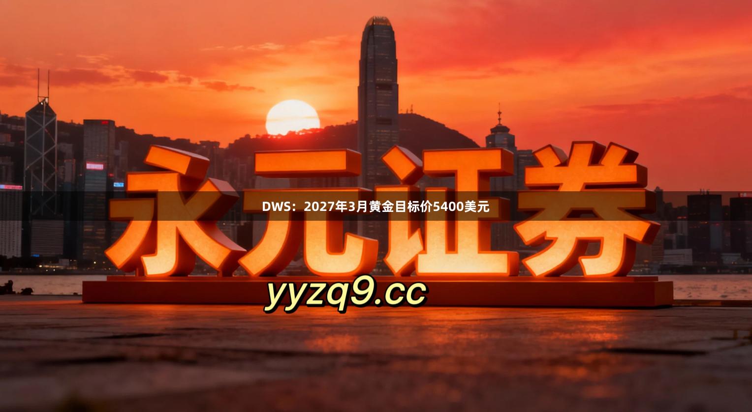 DWS:2027年3月黄金目标价5400美元