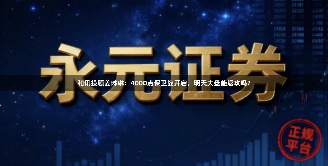 和讯投顾姜琳琳：4000点保卫战开启，明天大盘能返攻吗？