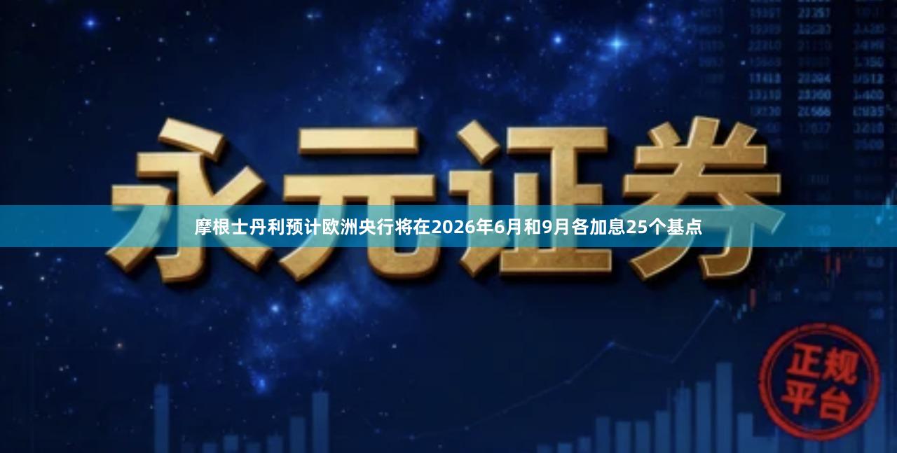 摩根士丹利预计欧洲央行将在2026年6月和9月各加息25个基点