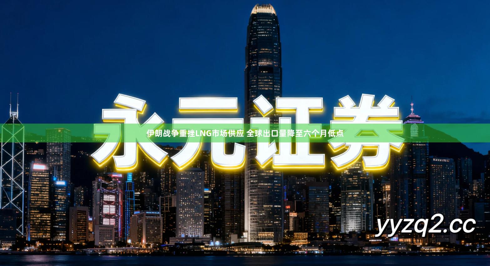 伊朗战争重挫LNG市场供应 全球出口量降至六个月低点