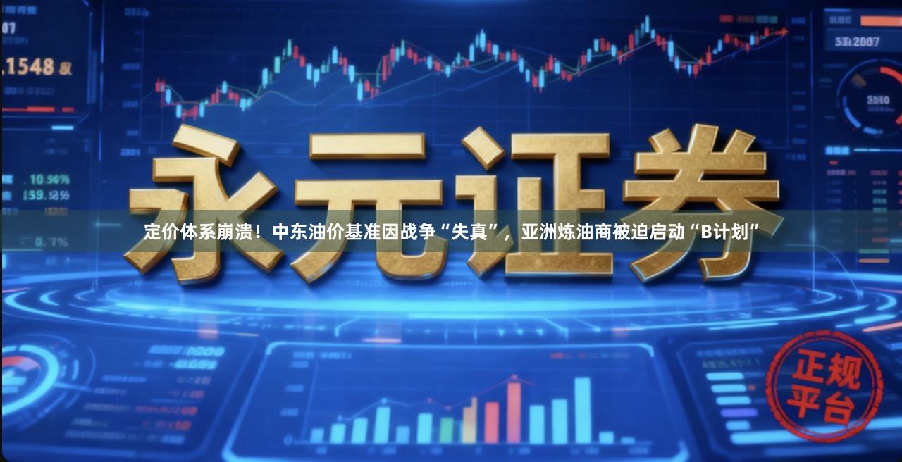 定价体系崩溃！中东油价基准因战争“失真”，亚洲炼油商被迫启动“B计划”
