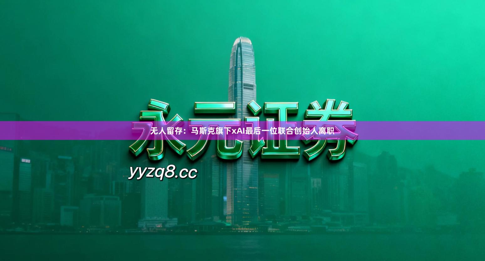 无人留存：马斯克旗下xAI最后一位联合创始人离职