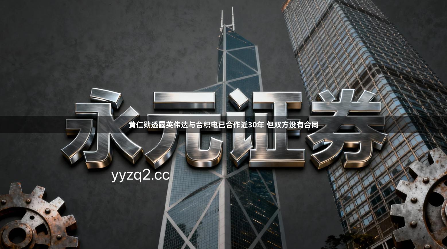 黄仁勋透露英伟达与台积电已合作近30年 但双方没有合同