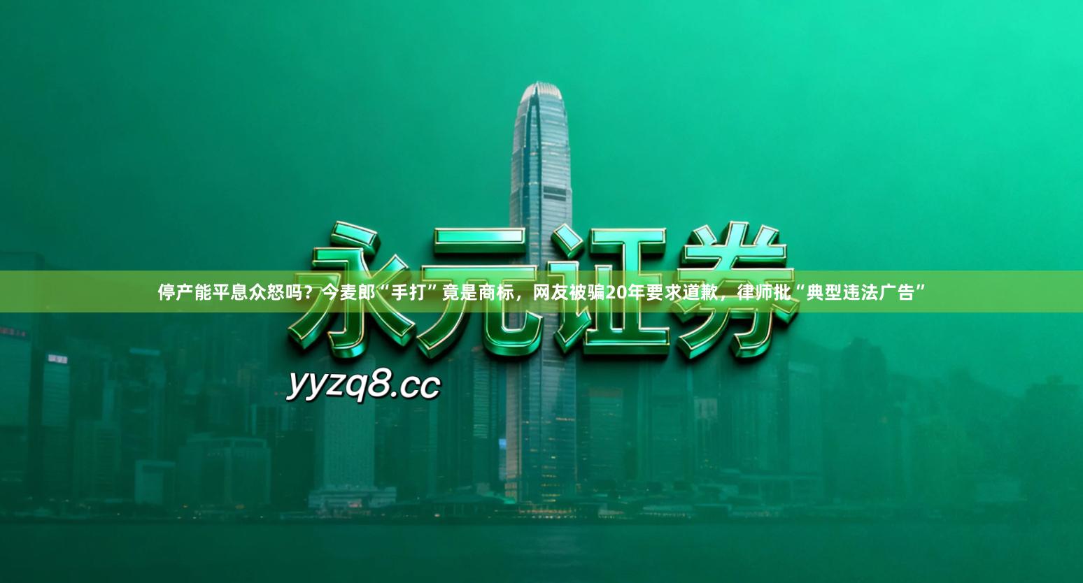 停产能平息众怒吗？今麦郎“手打”竟是商标，网友被骗20年要求道歉，律师批“典型违法广告”
