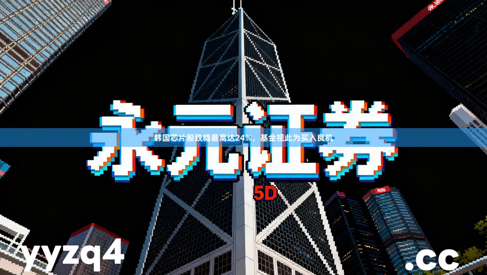 韩国芯片股跌幅最高达24%,基金视此为买入良机