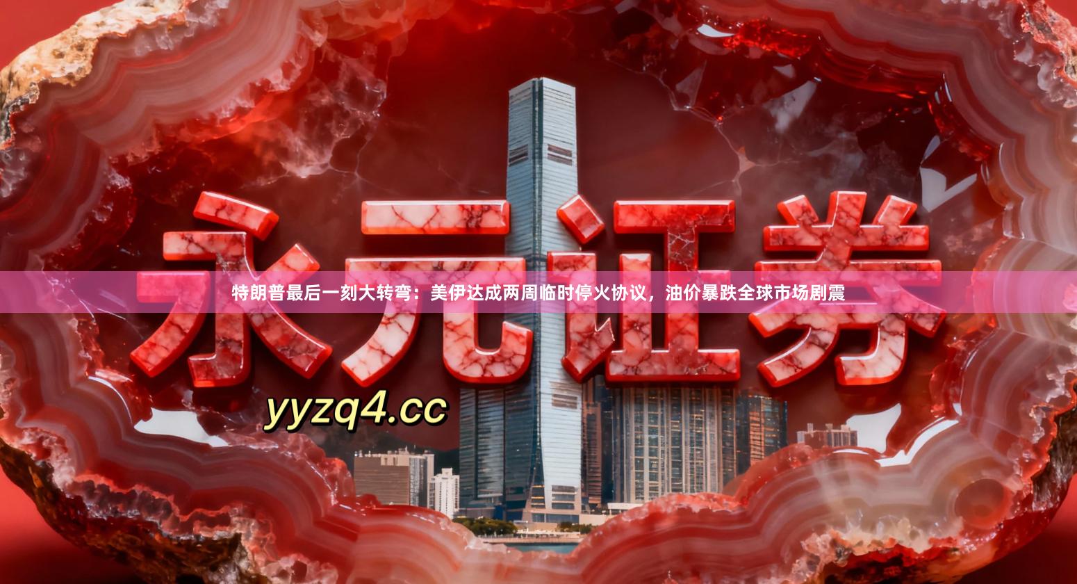 特朗普最后一刻大转弯：美伊达成两周临时停火协议，油价暴跌全球市场剧震