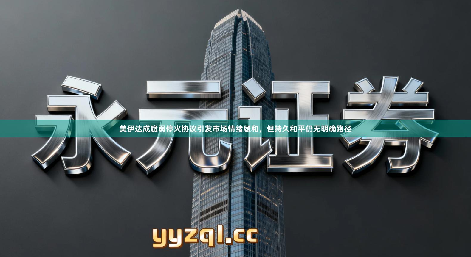 美伊达成脆弱停火协议引发市场情绪缓和,但持久和平仍无明确路径