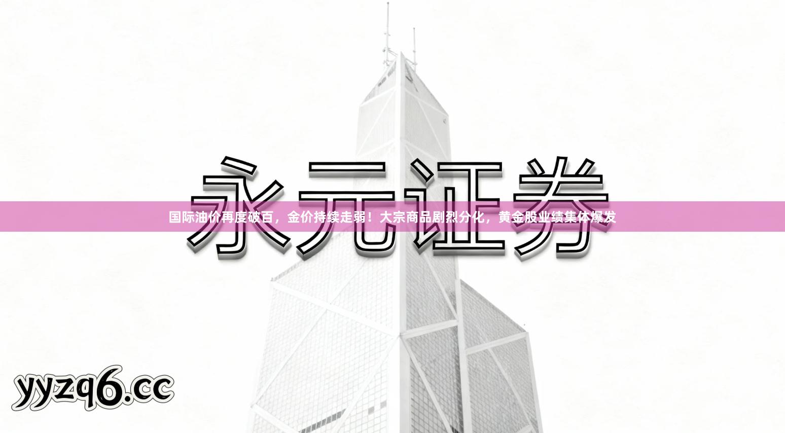 国际油价再度破百，金价持续走弱！大宗商品剧烈分化，黄金股业绩集体爆发