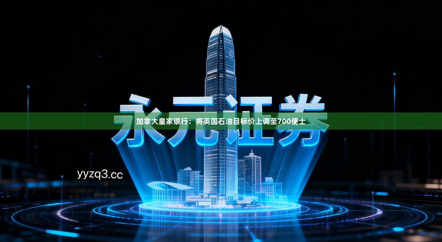 加拿大皇家银行：将英国石油目标价上调至700便士