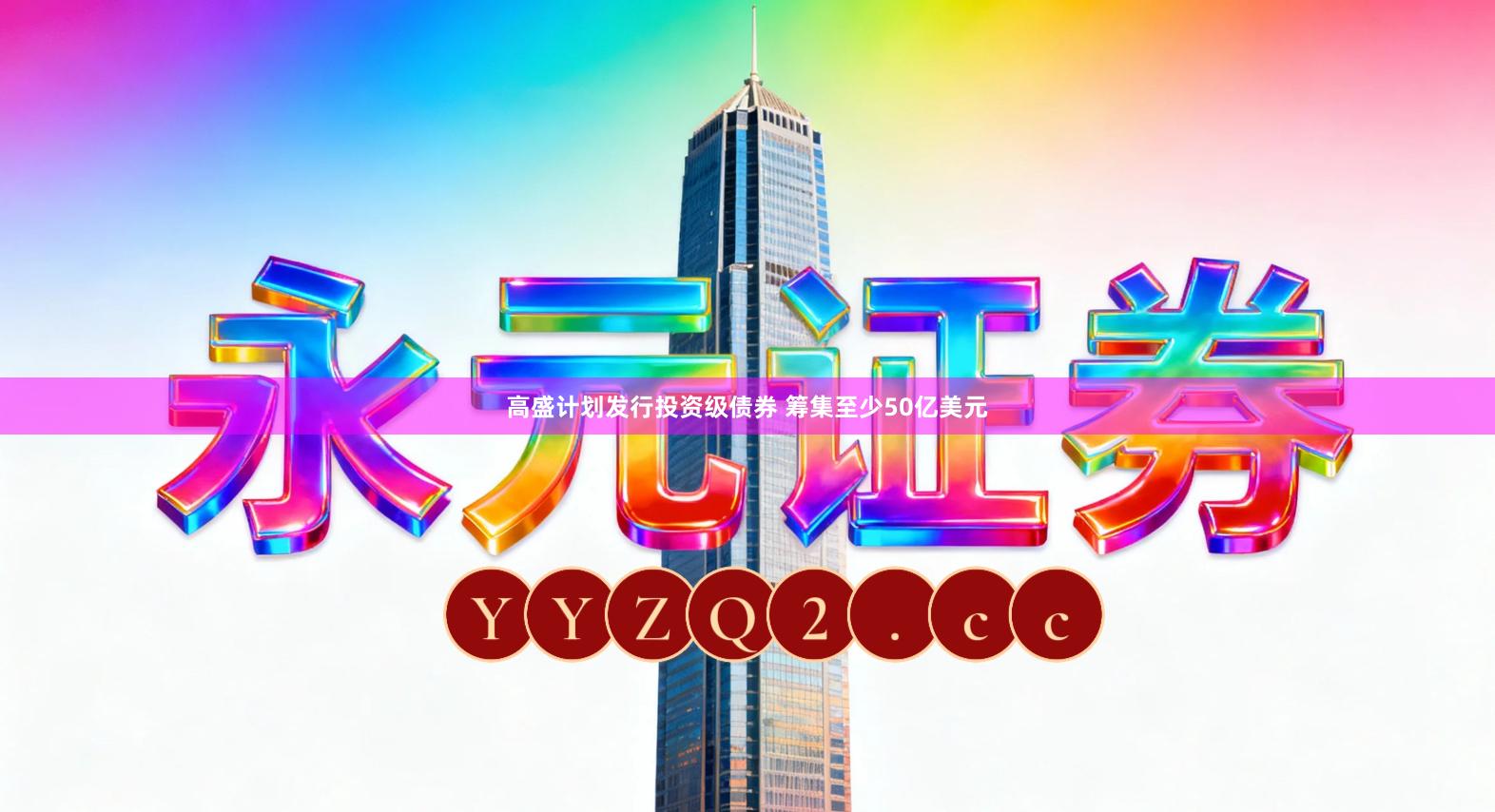 高盛计划发行投资级债券 筹集至少50亿美元