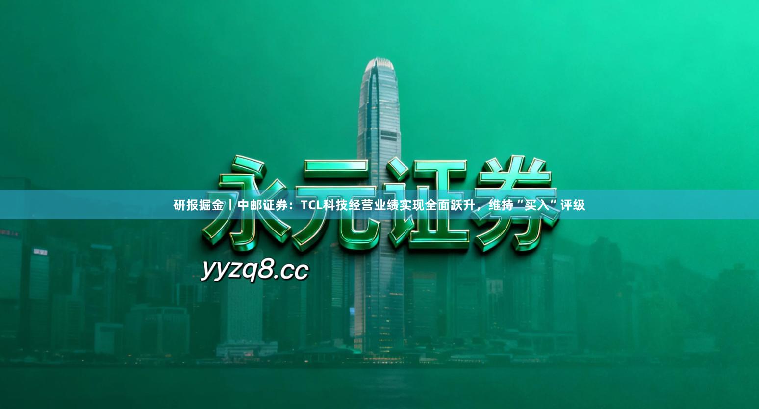 研报掘金丨中邮证券：TCL科技经营业绩实现全面跃升，维持“买入”评级