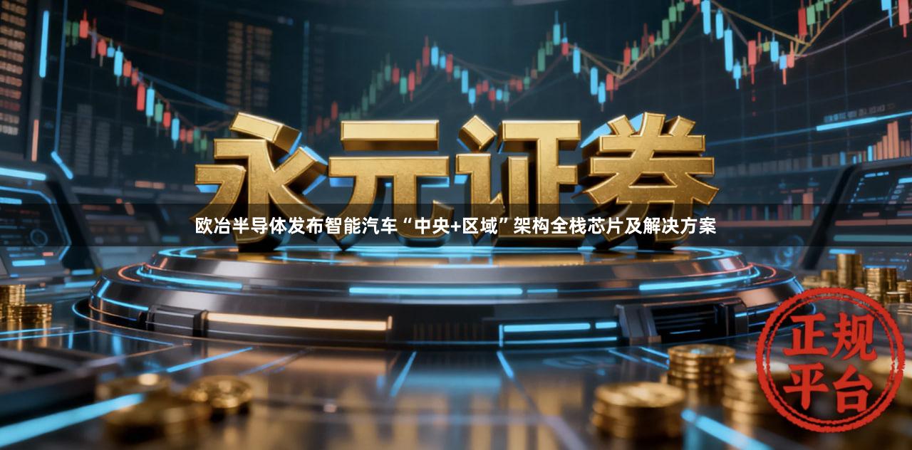 欧冶半导体发布智能汽车“中央+区域”架构全栈芯片及解决方案