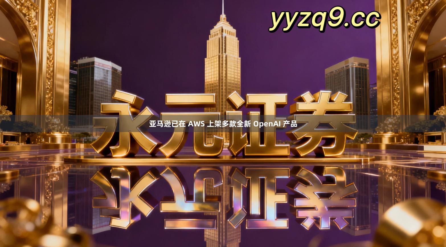亚马逊已在 AWS 上架多款全新 OpenAI 产品