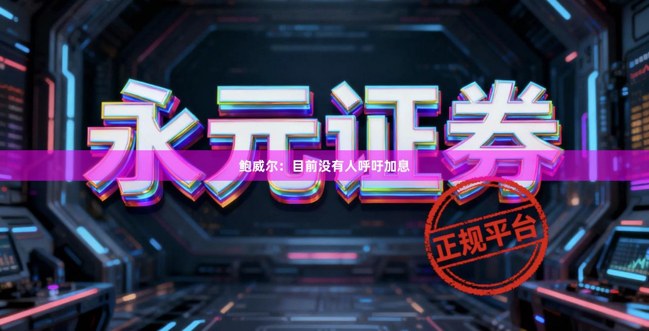 鲍威尔：目前没有人呼吁加息