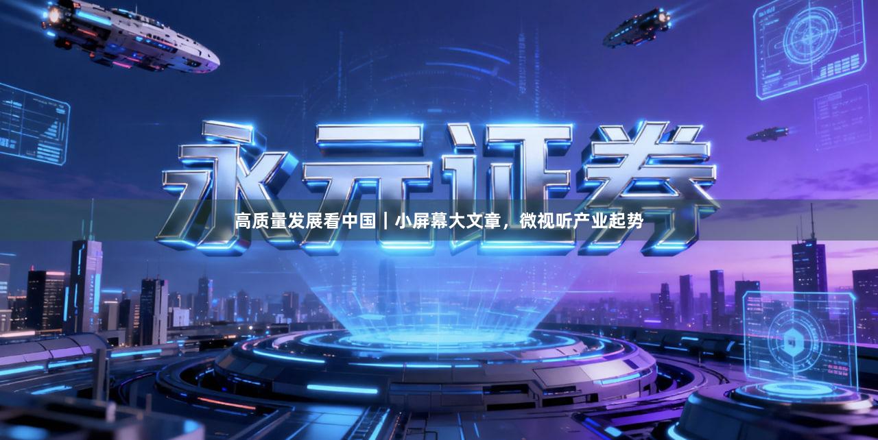 高质量发展看中国｜小屏幕大文章，微视听产业起势