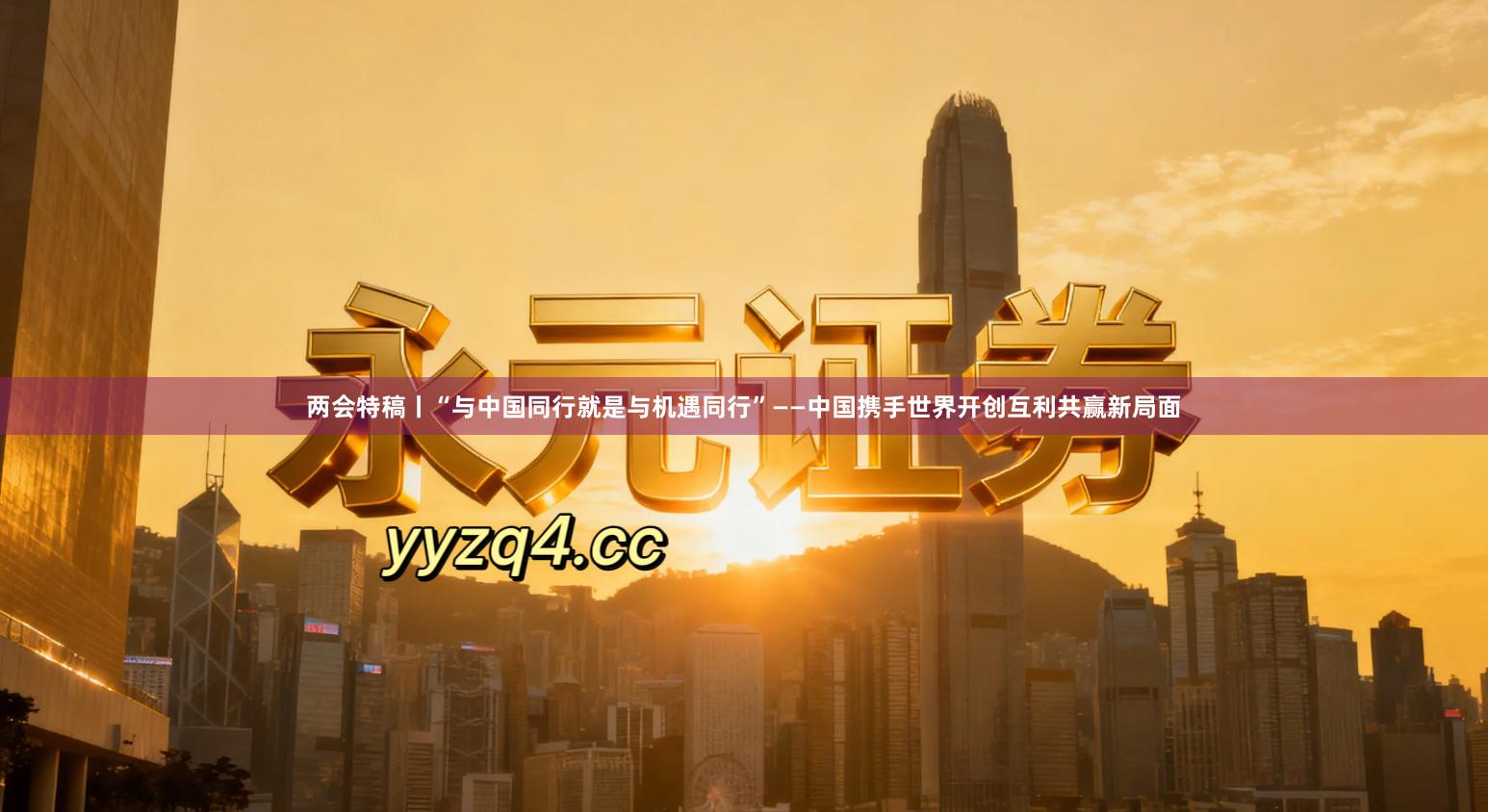 两会特稿丨“与中国同行就是与机遇同行”——中国携手世界开创互利共赢新局面