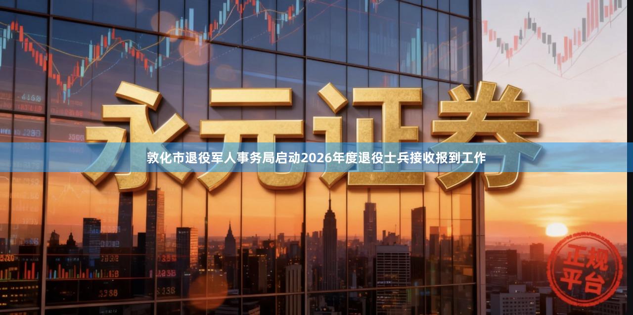 敦化市退役军人事务局启动2026年度退役士兵接收报到工作