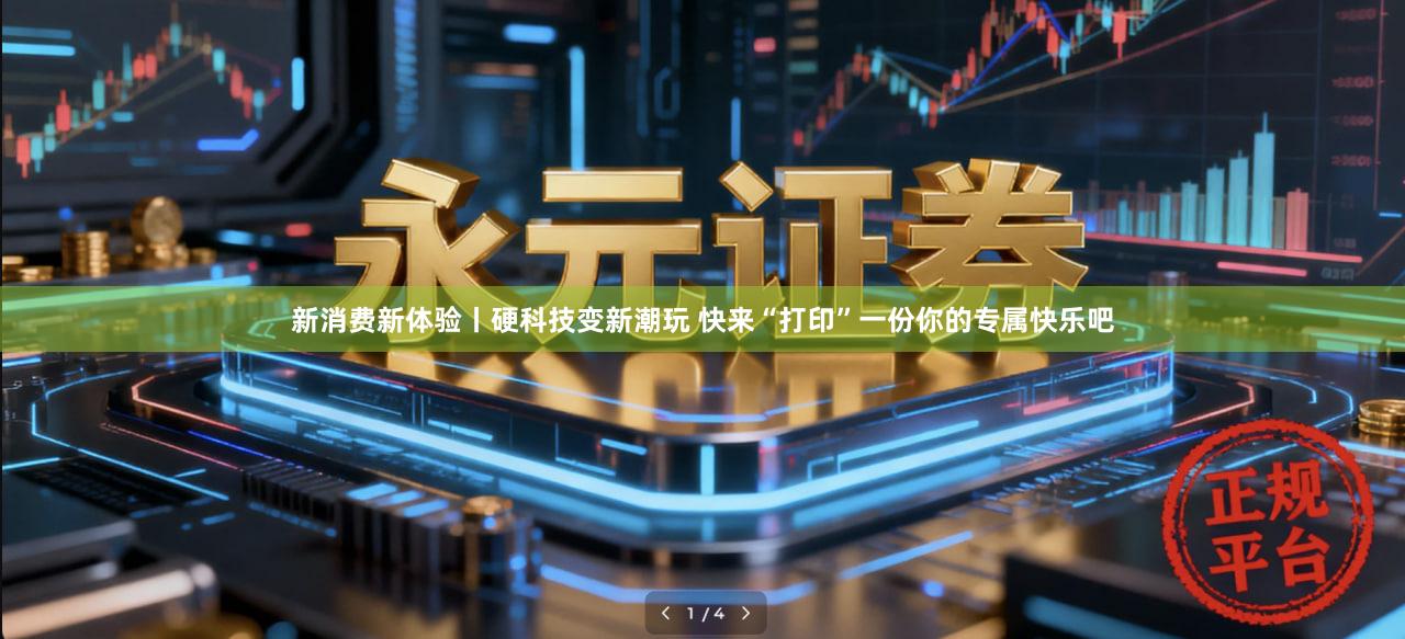 新消费新体验丨硬科技变新潮玩 快来“打印”一份你的专属快乐吧