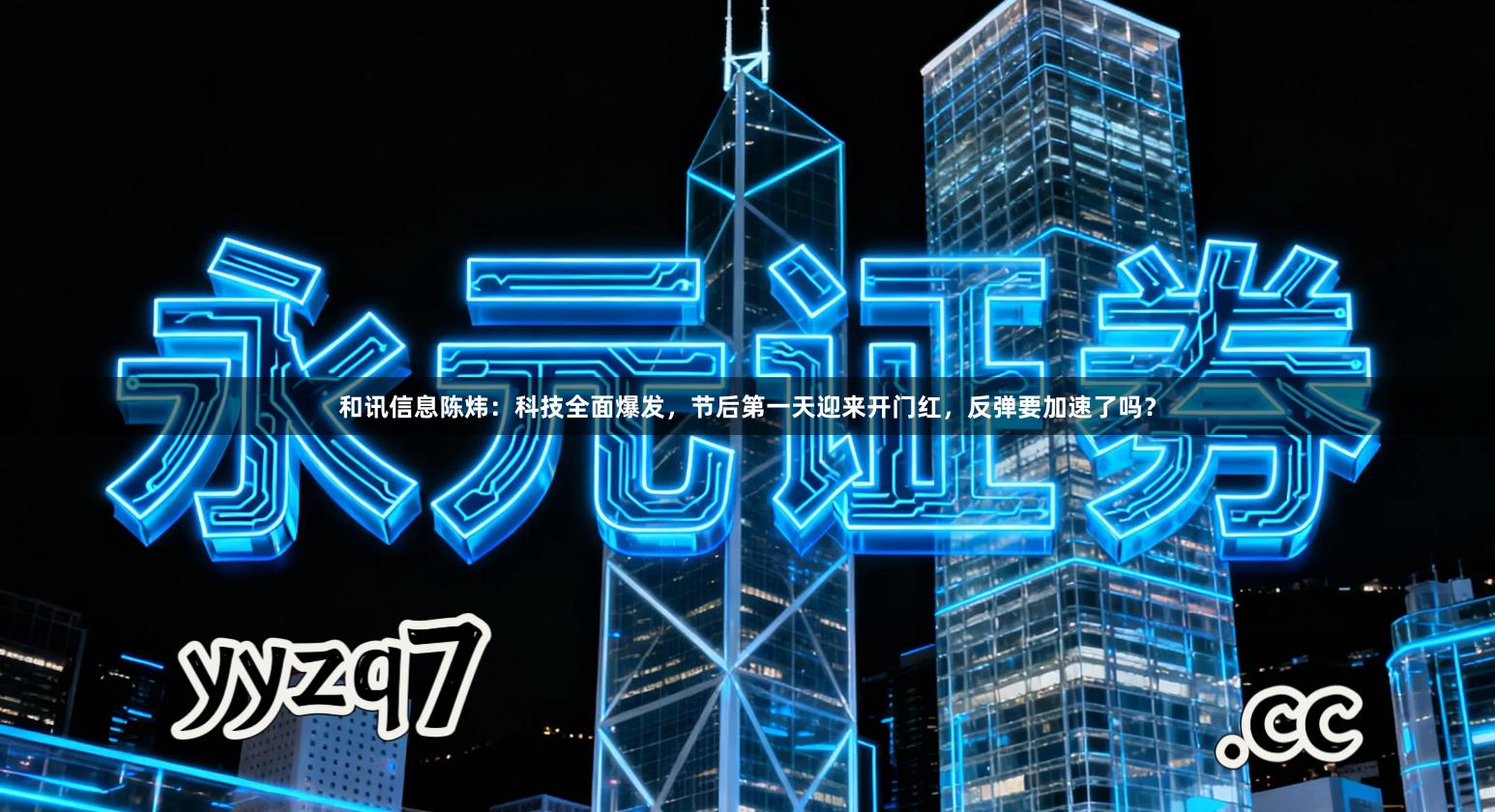 和讯信息陈炜：科技全面爆发，节后第一天迎来开门红，反弹要加速了吗？