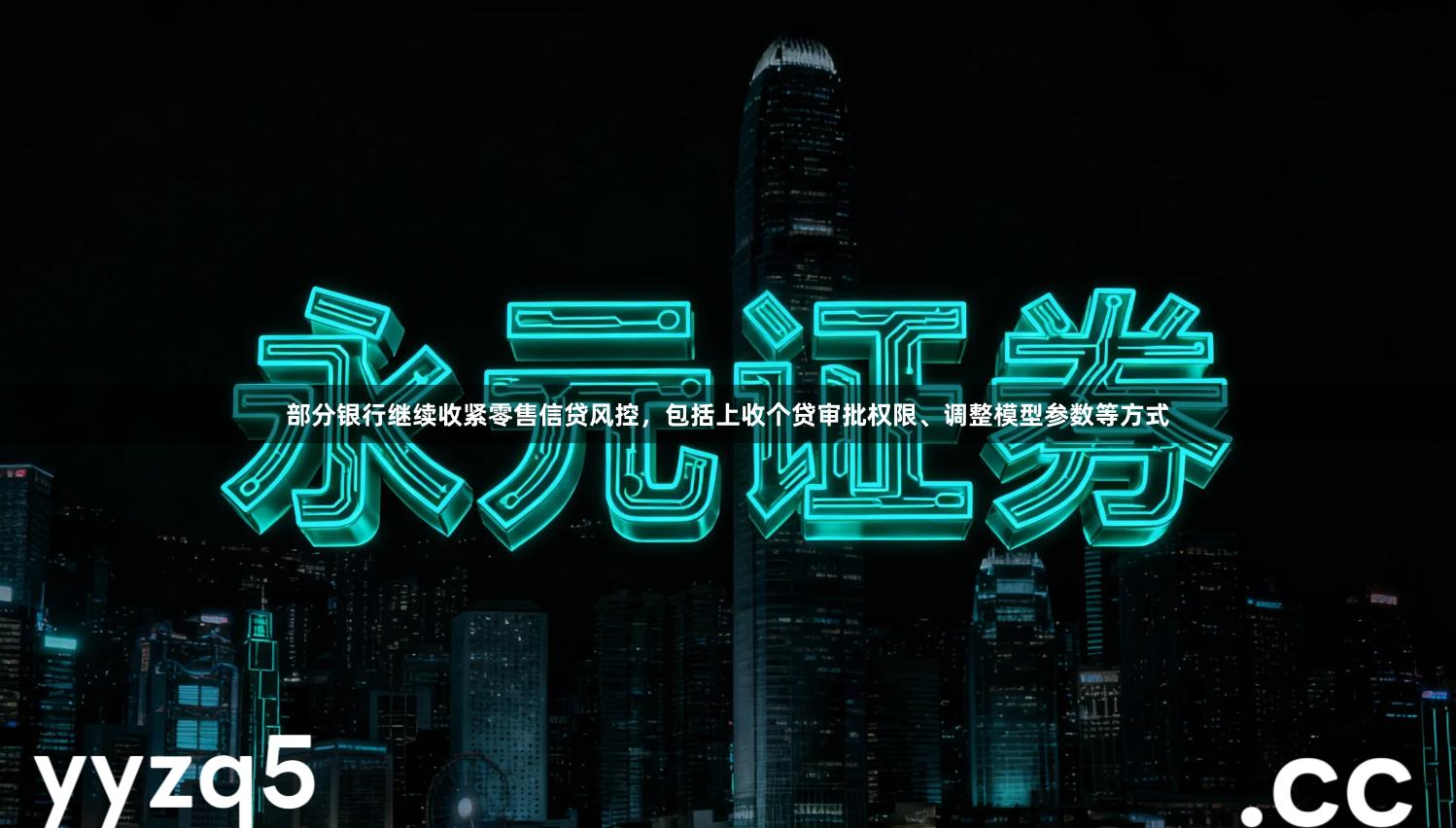部分银行继续收紧零售信贷风控，包括上收个贷审批权限、调整模型参数等方式