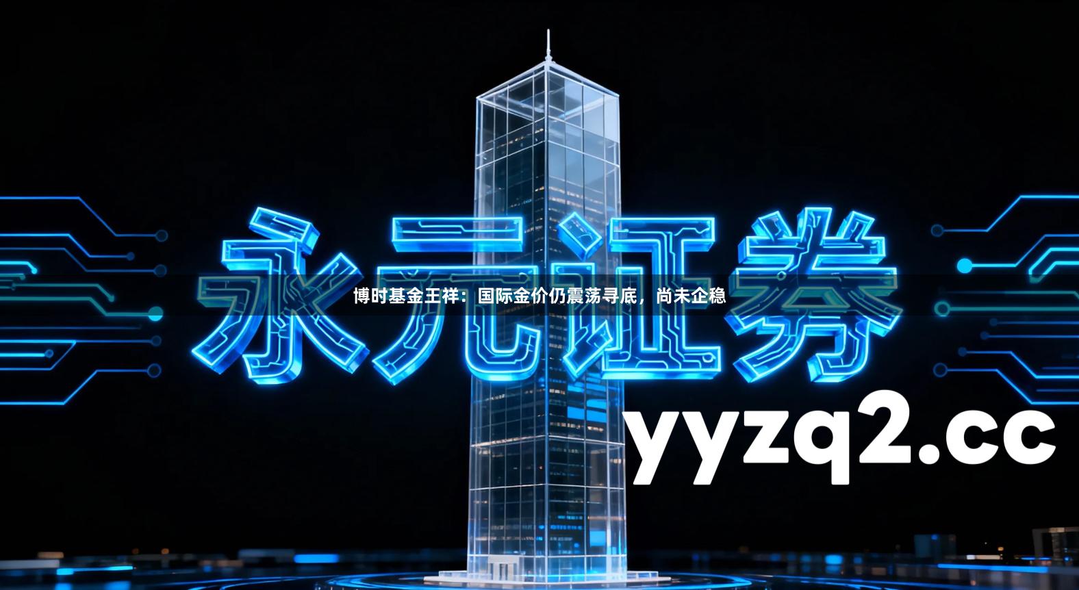 博时基金王祥：国际金价仍震荡寻底，尚未企稳