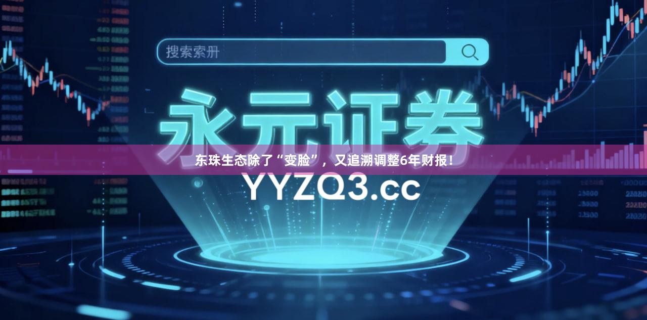 东珠生态除了“变脸”，又追溯调整6年财报！