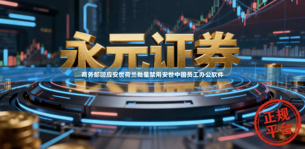 商务部回应安世荷兰批量禁用安世中国员工办公软件
