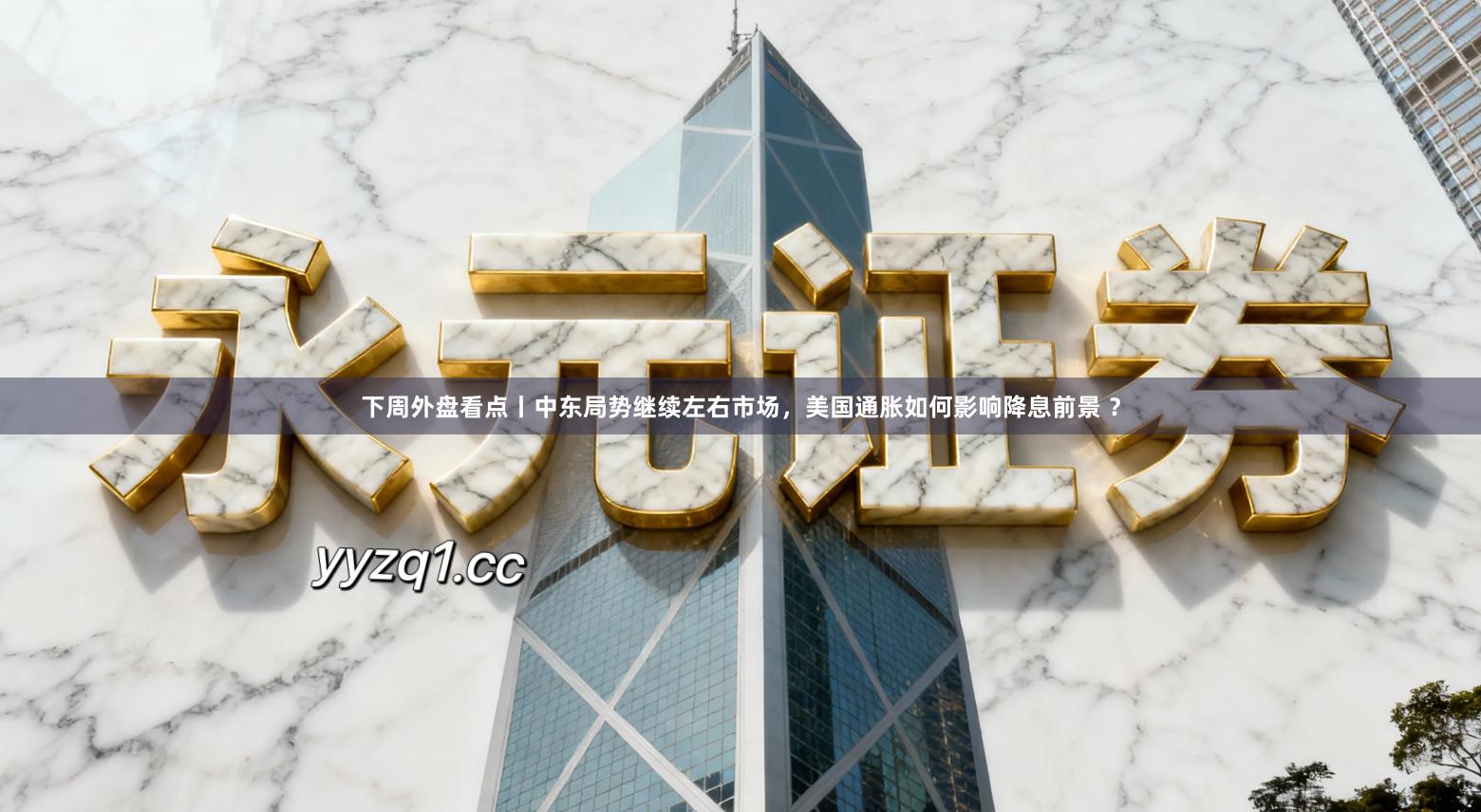 下周外盘看点丨中东局势继续左右市场，美国通胀如何影响降息前景 ？