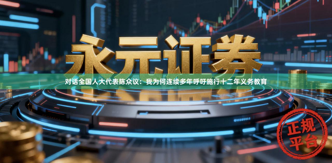 对话全国人大代表陈众议：我为何连续多年呼吁施行十二年义务教育