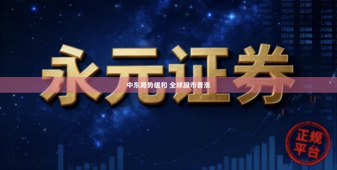 中东局势缓和 全球股市普涨
