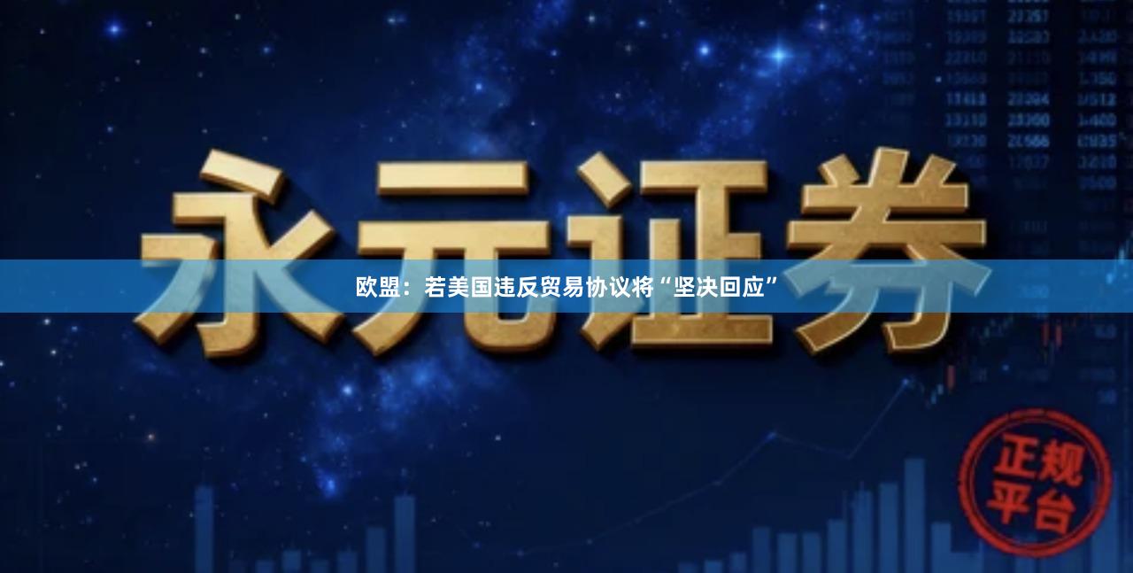 欧盟：若美国违反贸易协议将“坚决回应”