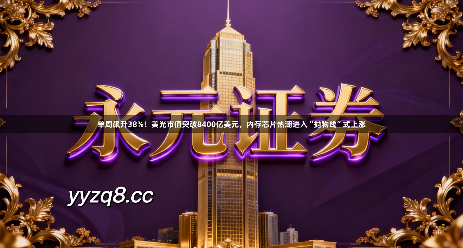单周飙升38%！美光市值突破8400亿美元，内存芯片热潮进入“抛物线”式上涨