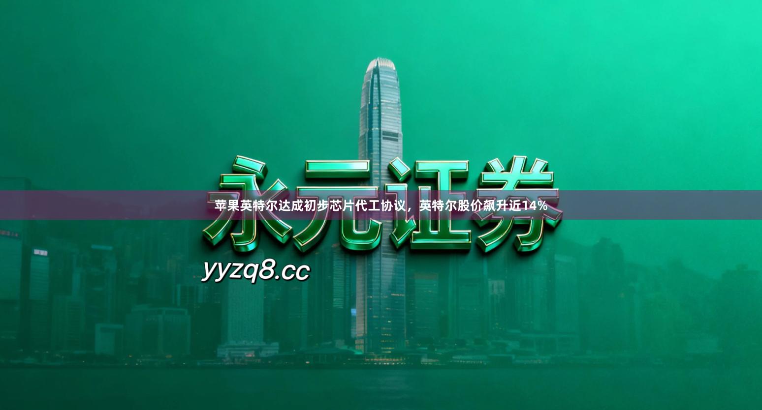 苹果英特尔达成初步芯片代工协议，英特尔股价飙升近14%