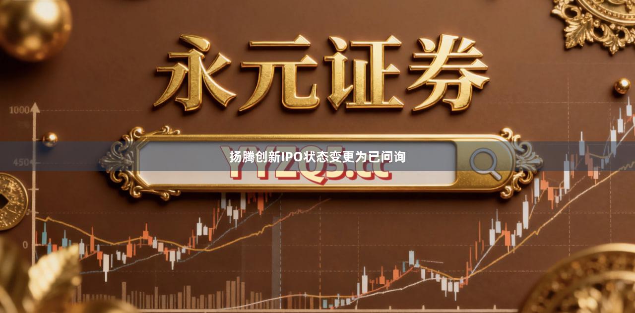 扬腾创新IPO状态变更为已问询