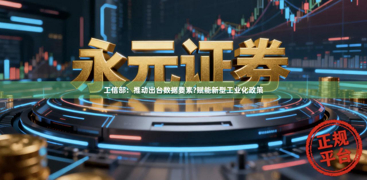 工信部：推动出台数据要素?赋能新型工业化政策