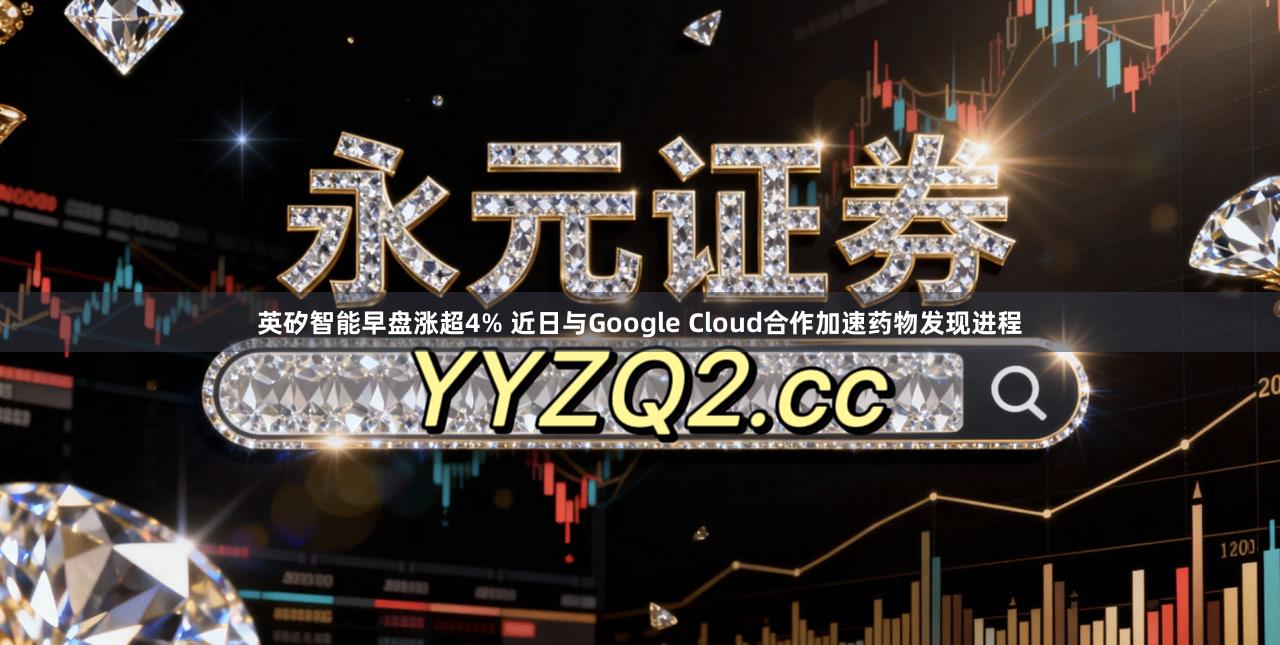 英矽智能早盘涨超4% 近日与Google Cloud合作加速药物发现进程