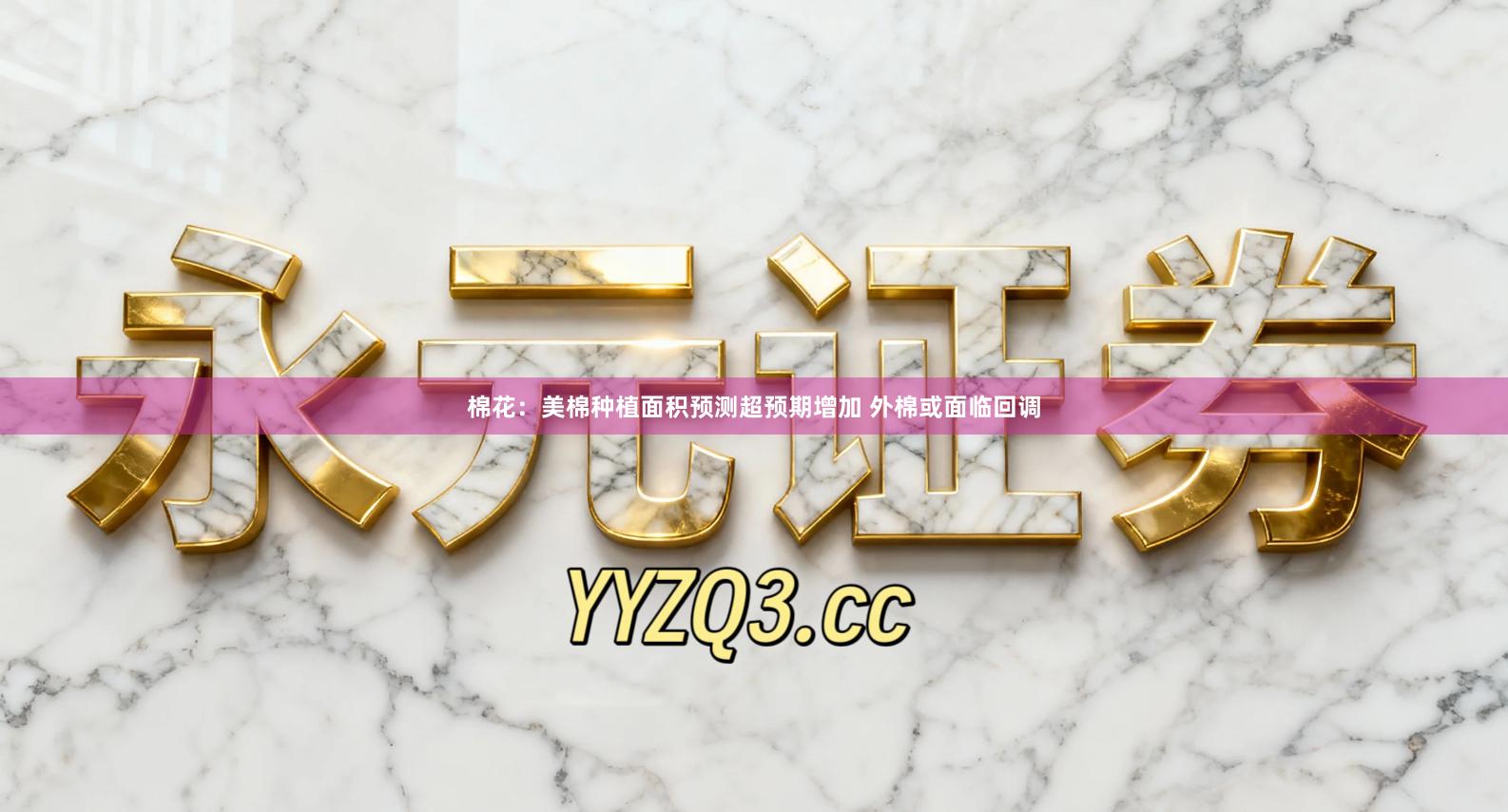 棉花：美棉种植面积预测超预期增加 外棉或面临回调