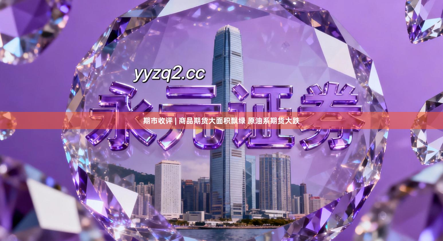 期市收评 | 商品期货大面积飘绿 原油系期货大跌