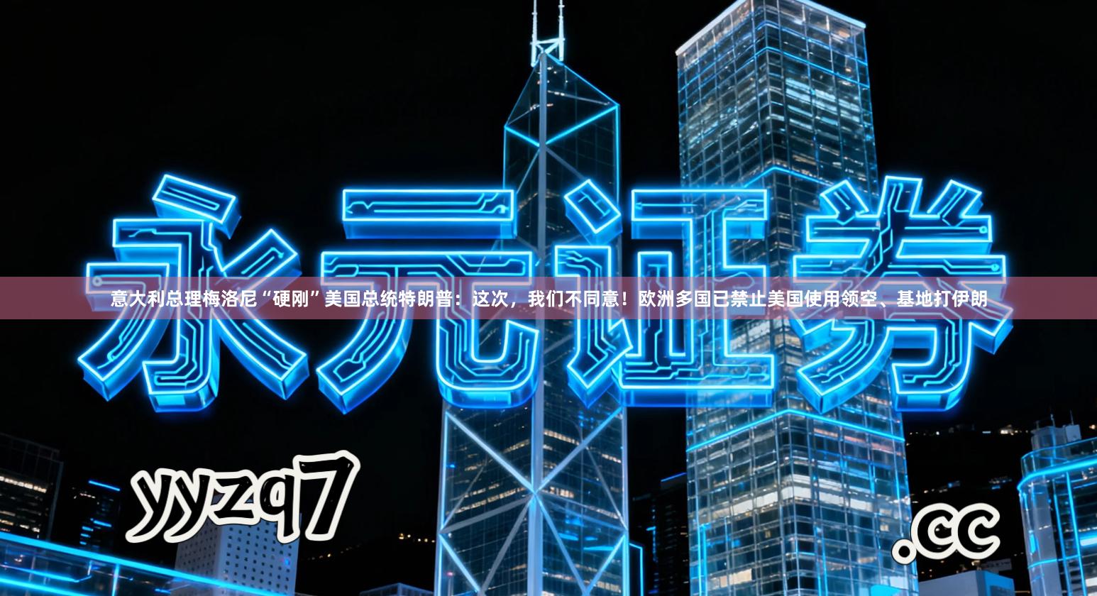 意大利总理梅洛尼“硬刚”美国总统特朗普：这次，我们不同意！欧洲多国已禁止美国使用领空、基地打伊朗