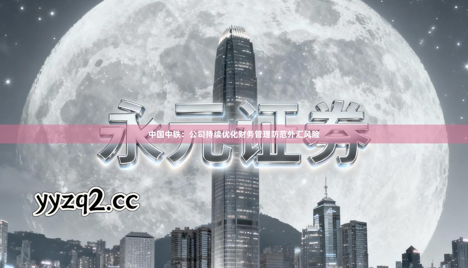 中国中铁：公司持续优化财务管理防范外汇风险