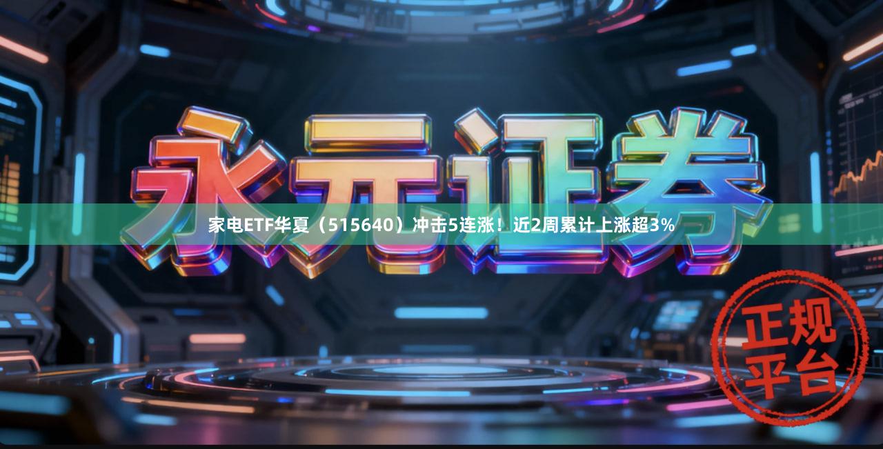 家电ETF华夏（515640）冲击5连涨！近2周累计上涨超3%