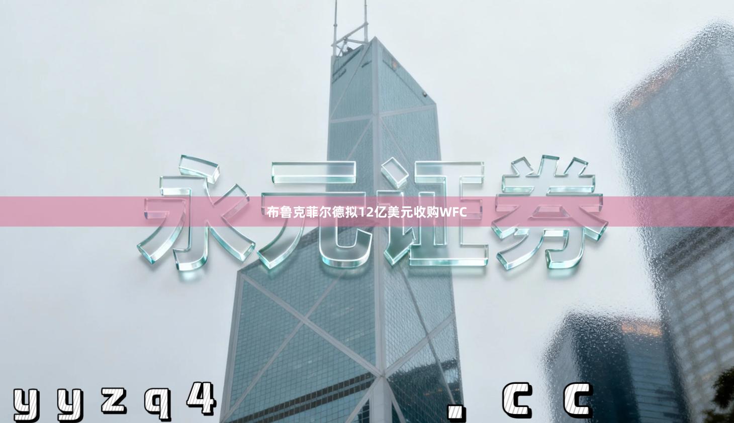 布鲁克菲尔德拟12亿美元收购WFC