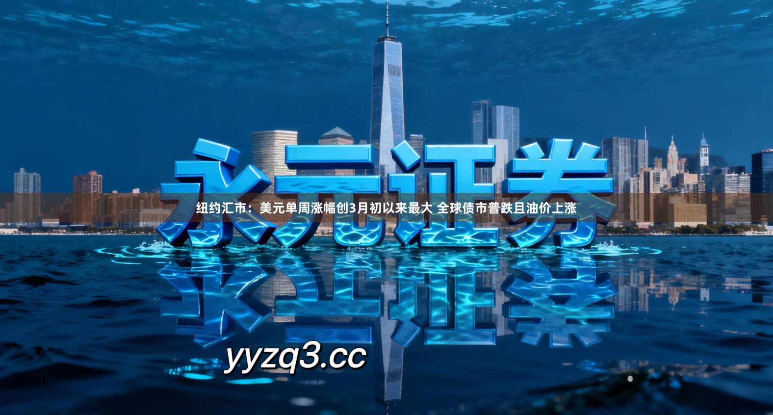 纽约汇市：美元单周涨幅创3月初以来最大 全球债市普跌且油价上涨