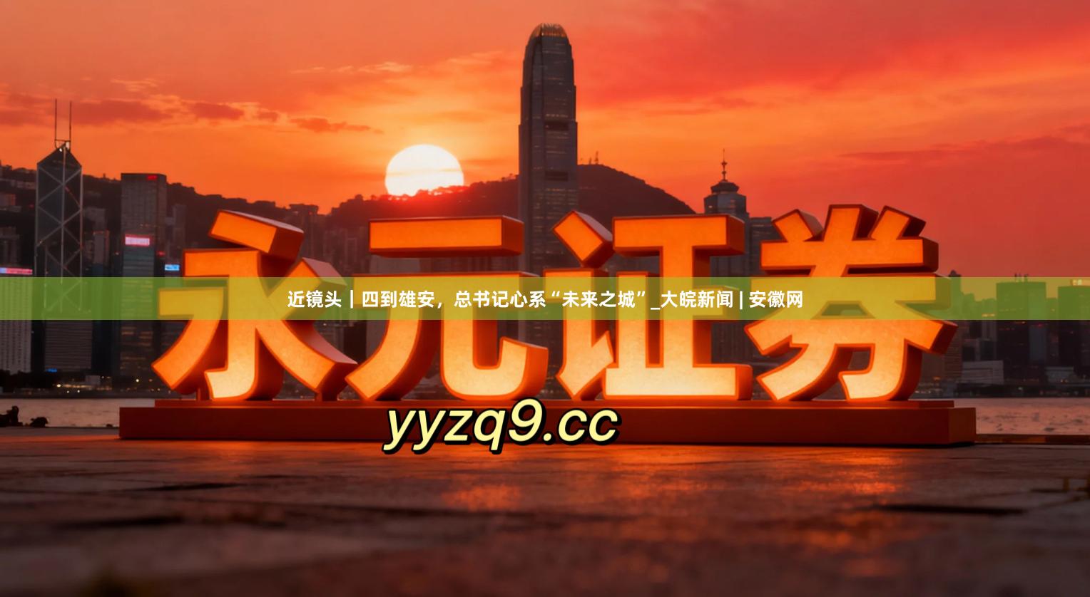 近镜头｜四到雄安，总书记心系“未来之城”_大皖新闻 | 安徽网