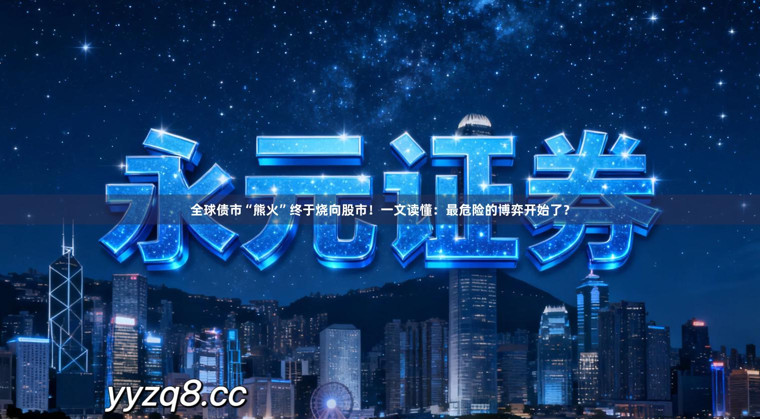 全球债市“熊火”终于烧向股市！一文读懂：最危险的博弈开始了？