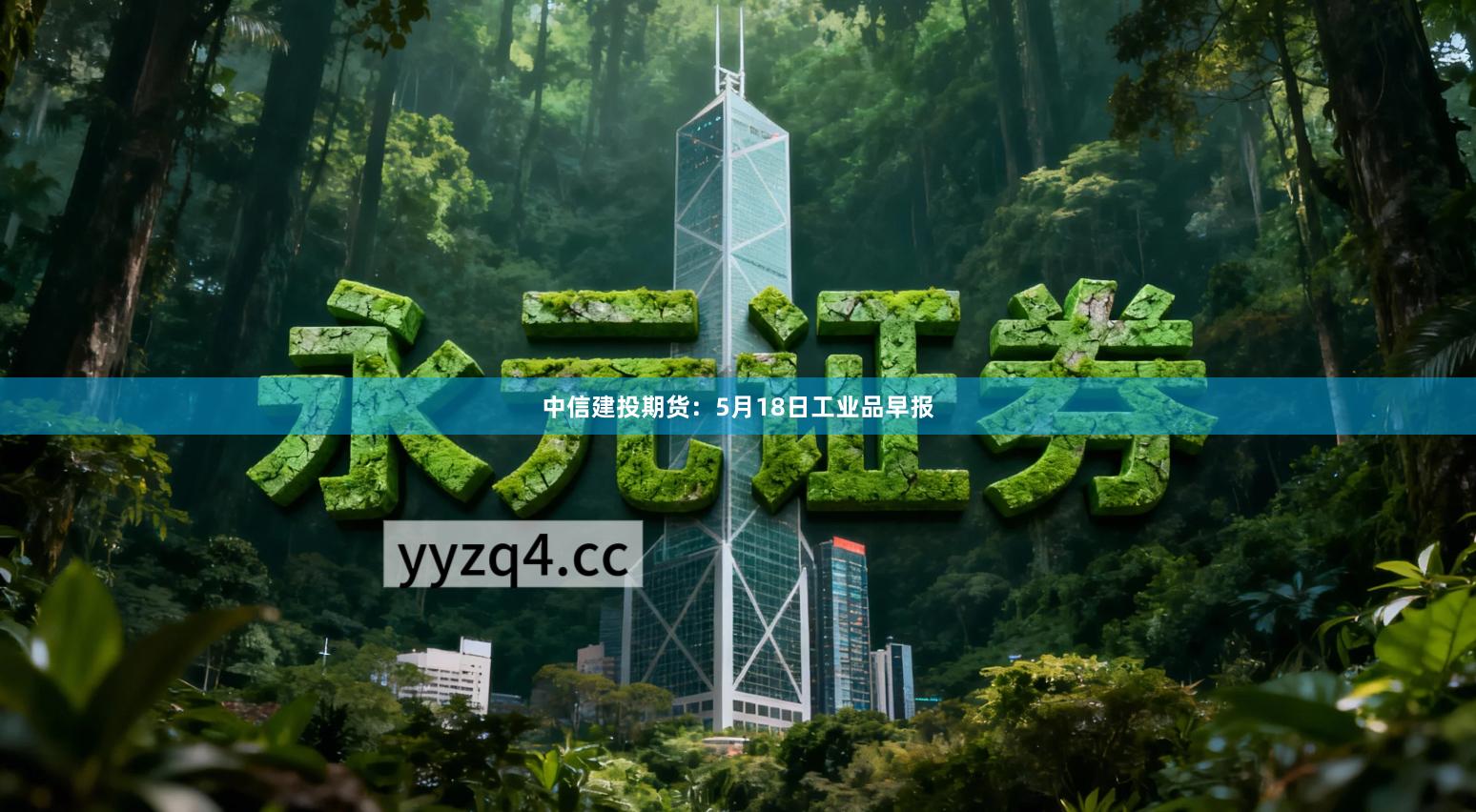 中信建投期货：5月18日工业品早报
