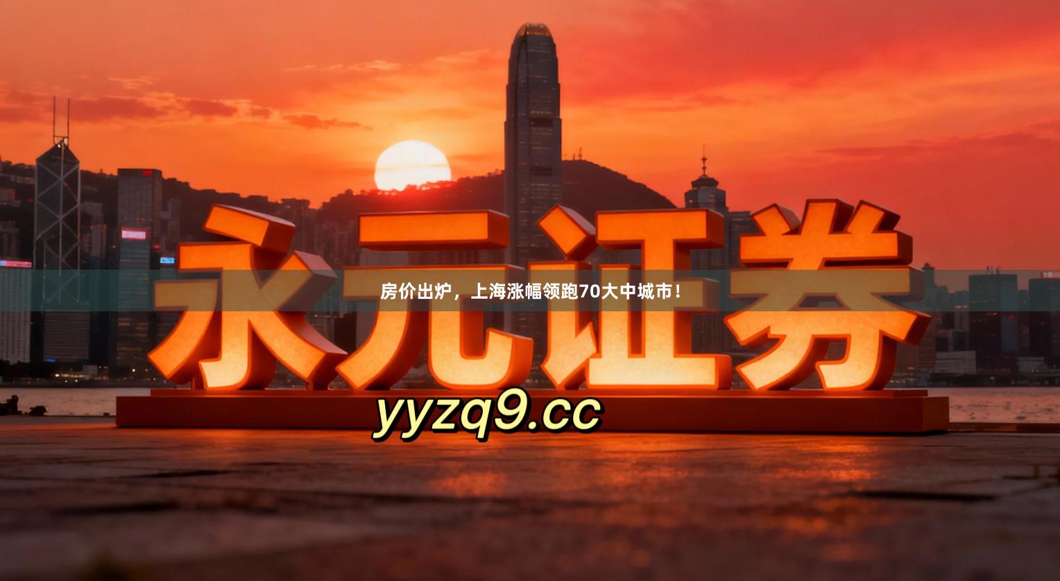 房价出炉，上海涨幅领跑70大中城市！