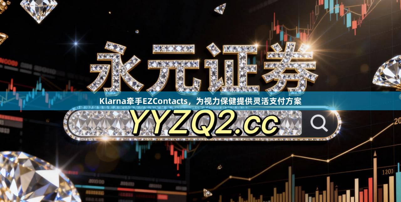 Klarna牵手EZContacts，为视力保健提供灵活支付方案