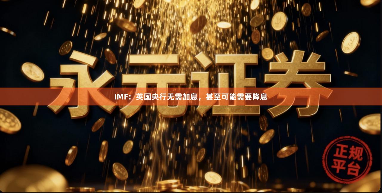 IMF：英国央行无需加息，甚至可能需要降息